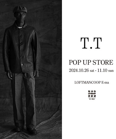 "T.T POP UP STORE " 大阪・LOFTMANCOOP E-ma